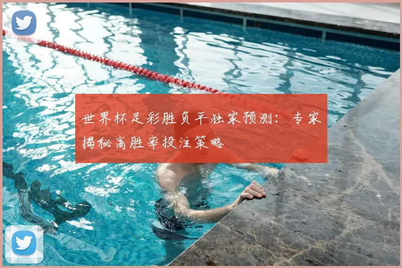 世界杯足彩胜负平独家预测:专家揭秘高胜率投注策略