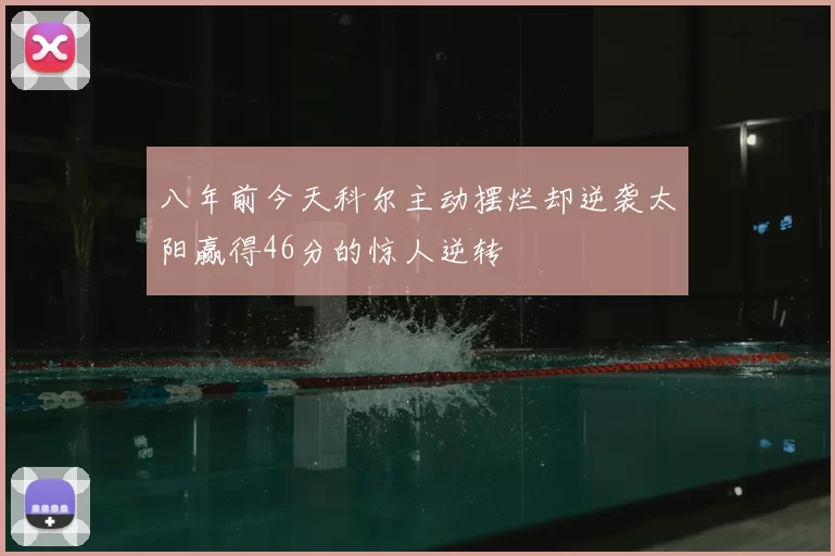 八年前今天科尔主动摆烂却逆袭太阳赢得46分的惊人逆转