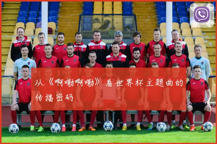 从《啊嘞啊嘞》看世界杯主题曲的传播密码
