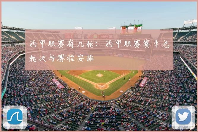 西甲联赛有几轮：西甲联赛赛季总轮次与赛程安排