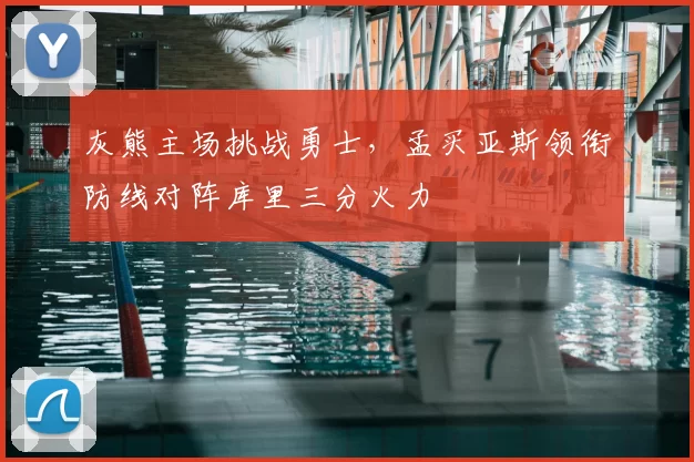 灰熊主场挑战勇士,孟买亚斯领衔防线对阵库里三分火力