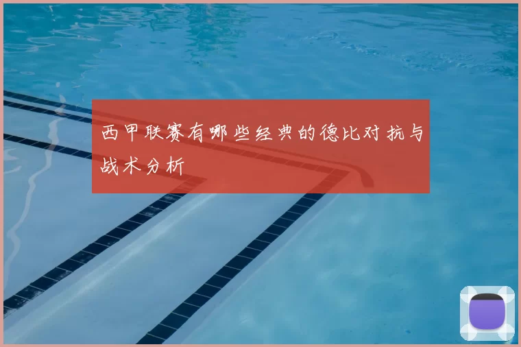 西甲联赛有哪些经典的德比对抗与战术分析
