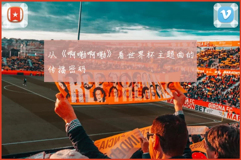 从《啊嘞啊嘞》看世界杯主题曲的传播密码