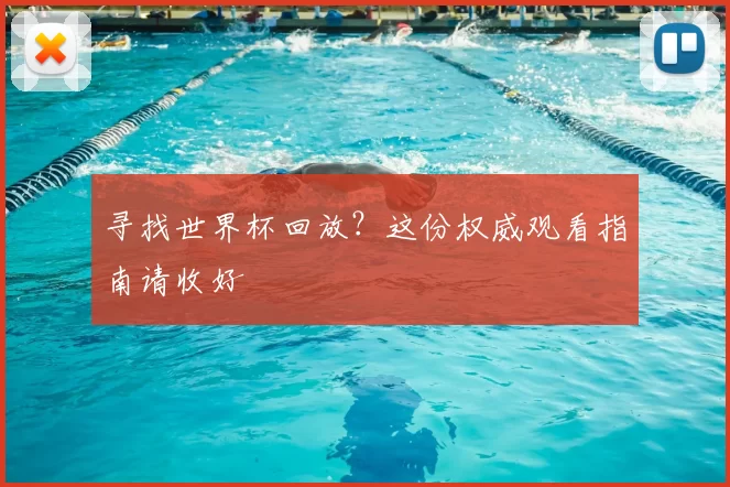 寻找世界杯回放?这份权威观看指南请收好