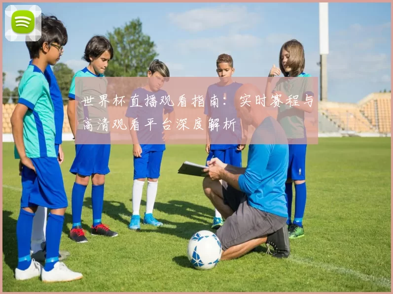 世界杯直播观看指南:实时赛程与高清观看平台深度解析