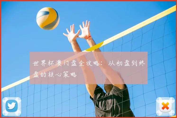 世界杯澳门盘全攻略:从初盘到终盘的核心策略