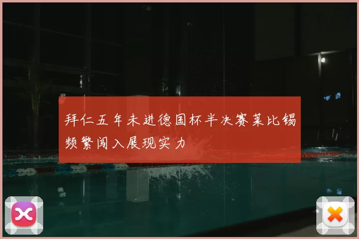 拜仁五年未进德国杯半决赛莱比锡频繁闯入展现实力