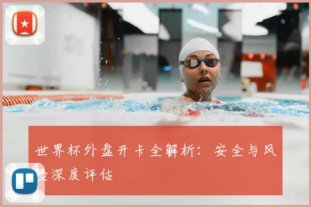世界杯外盘开卡全解析：安全与风险深度评估