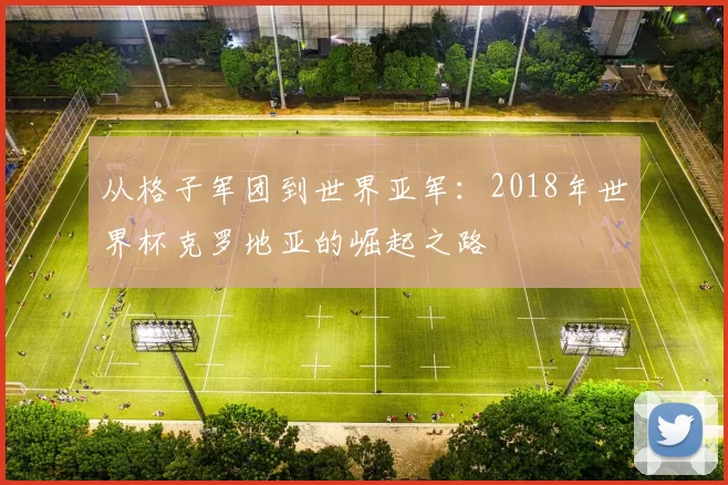 从格子军团到世界亚军：2018年世界杯克罗地亚的崛起之路