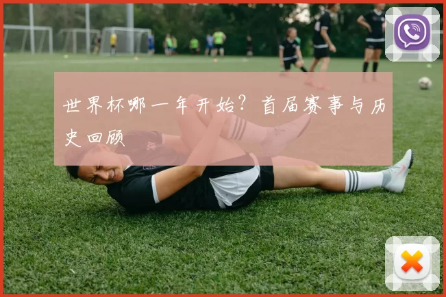 世界杯哪一年开始?首届赛事与历史回顾