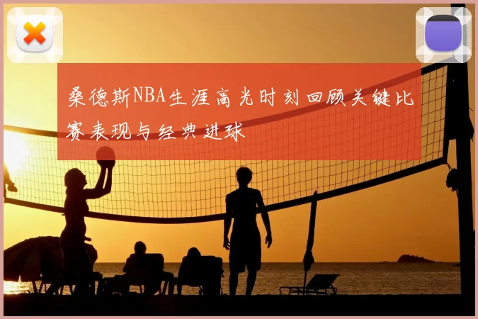 桑德斯NBA生涯高光时刻回顾关键比赛表现与经典进球