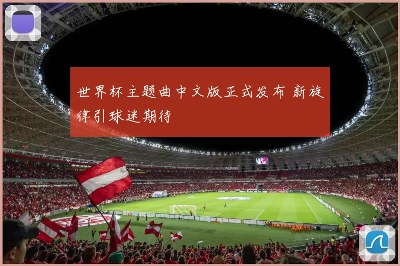 世界杯主题曲中文版正式发布 新旋律引球迷期待