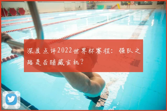 深度点评2022世界杯赛程:强队之路是否暗藏玄机?
