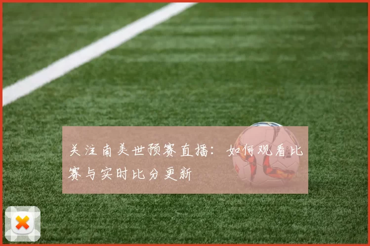 关注南美世预赛直播：如何观看比赛与实时比分更新