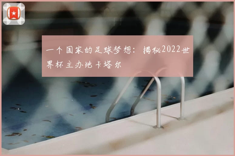 一个国家的足球梦想:揭秘2022世界杯主办地卡塔尔