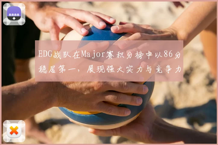 EDG战队在Major赛积分榜中以86分稳居第一,展现强大实力与竞争力