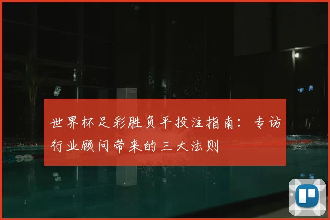 世界杯足彩胜负平投注指南:专访行业顾问带来的三大法则