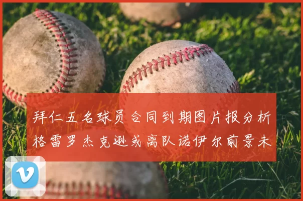 拜仁五名球员合同到期图片报分析格雷罗杰克逊或离队诺伊尔前景未定
