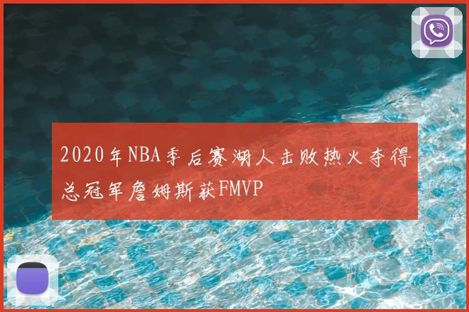 2020年NBA季后赛湖人击败热火夺得总冠军詹姆斯获FMVP