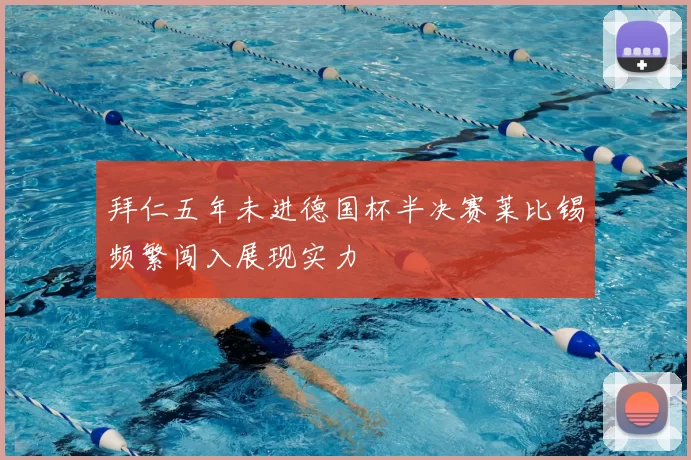 拜仁五年未进德国杯半决赛莱比锡频繁闯入展现实力