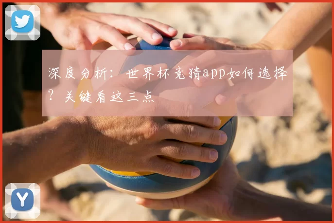 深度分析:世界杯竞猜app如何选择?关键看这三点