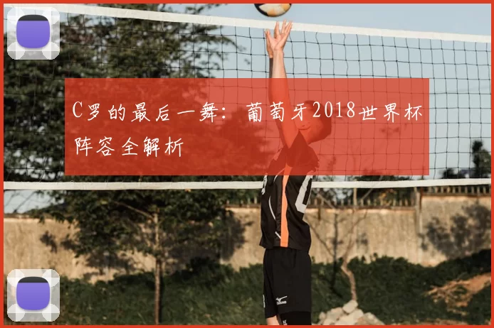 C罗的最后一舞：葡萄牙2018世界杯阵容全解析
