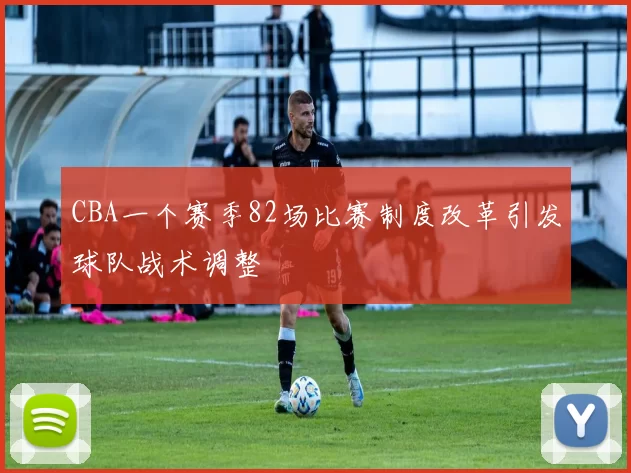 CBA一个赛季82场比赛制度改革引发球队战术调整