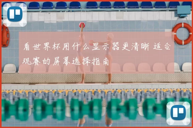 看世界杯用什么显示器更清晰 适合观赛的屏幕选择指南