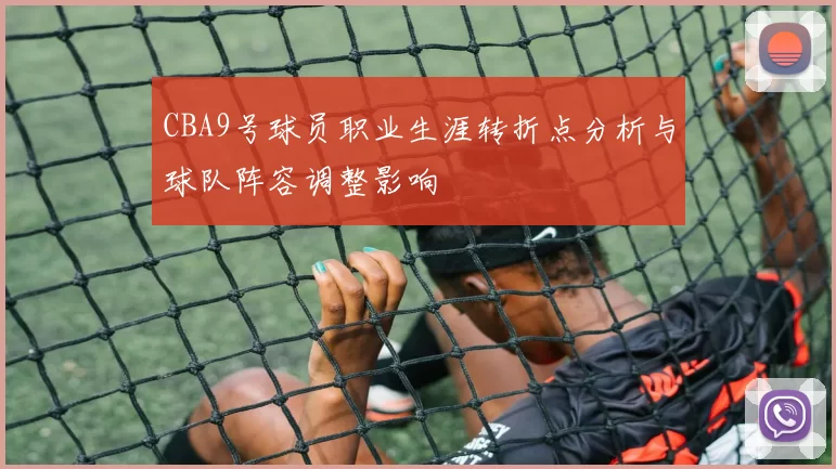 CBA9号球员职业生涯转折点分析与球队阵容调整影响