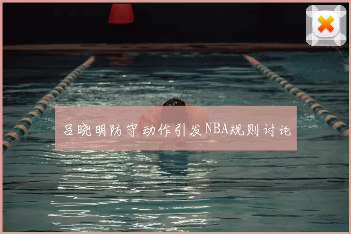 吕晓明防守动作引发NBA规则讨论