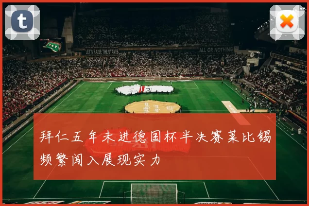 拜仁五年未进德国杯半决赛莱比锡频繁闯入展现实力