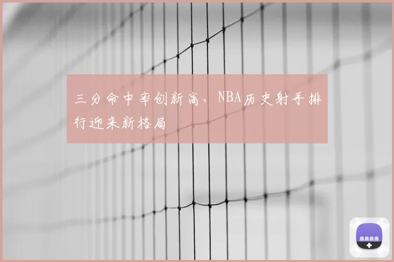 三分命中率创新高,NBA历史射手排行迎来新格局