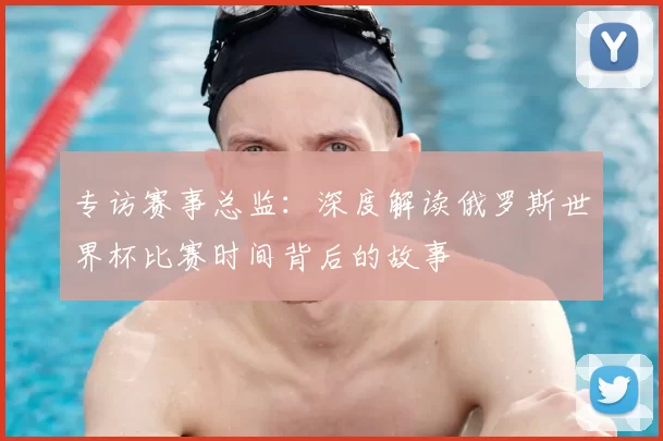 专访赛事总监:深度解读俄罗斯世界杯比赛时间背后的故事