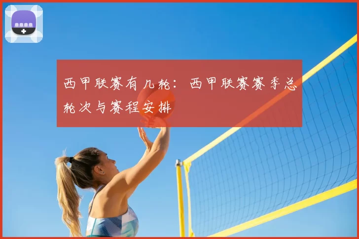 西甲联赛有几轮:西甲联赛赛季总轮次与赛程安排