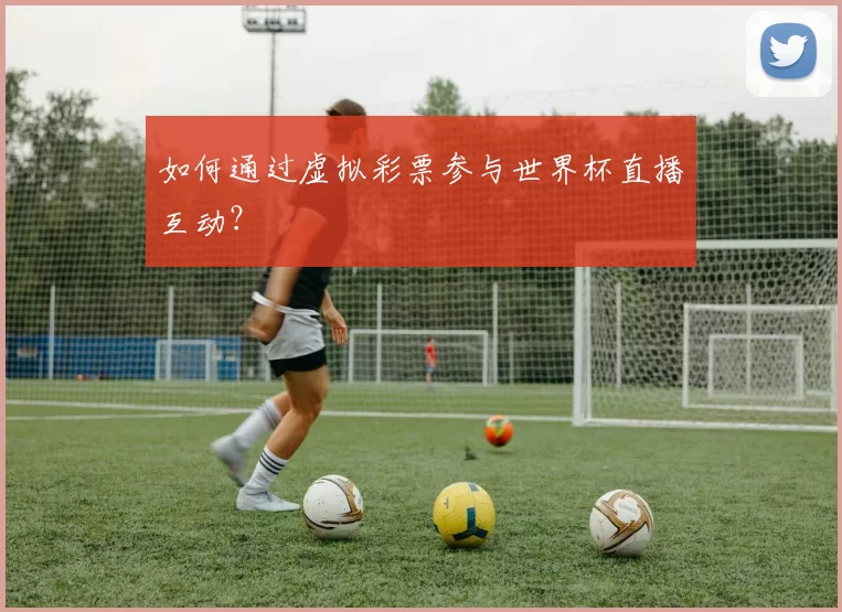 如何通过虚拟彩票参与世界杯直播互动？
