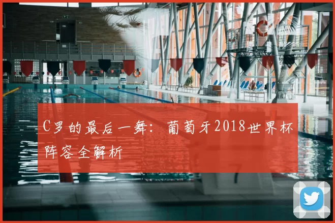 C罗的最后一舞:葡萄牙2018世界杯阵容全解析