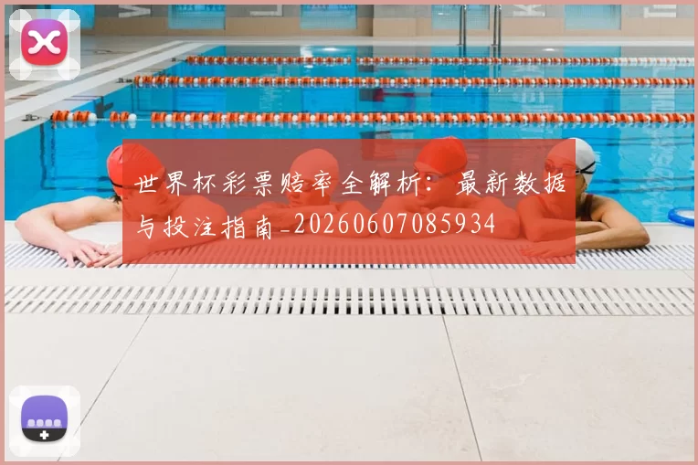 世界杯彩票赔率全解析:最新数据与投注指南_20260607085934