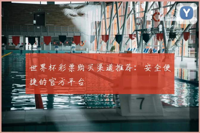 世界杯彩票购买渠道推荐：安全便捷的官方平台