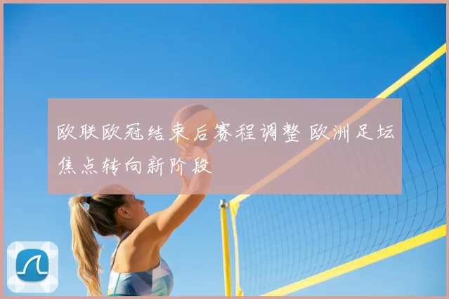 欧联欧冠结束后赛程调整 欧洲足坛焦点转向新阶段