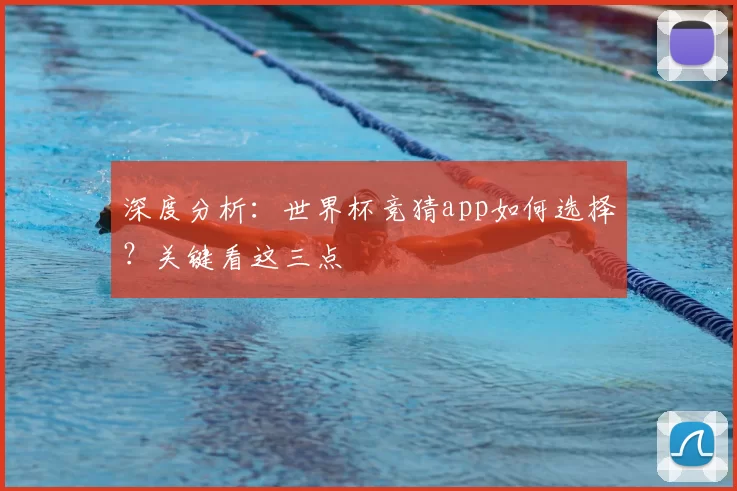 深度分析:世界杯竞猜app如何选择?关键看这三点