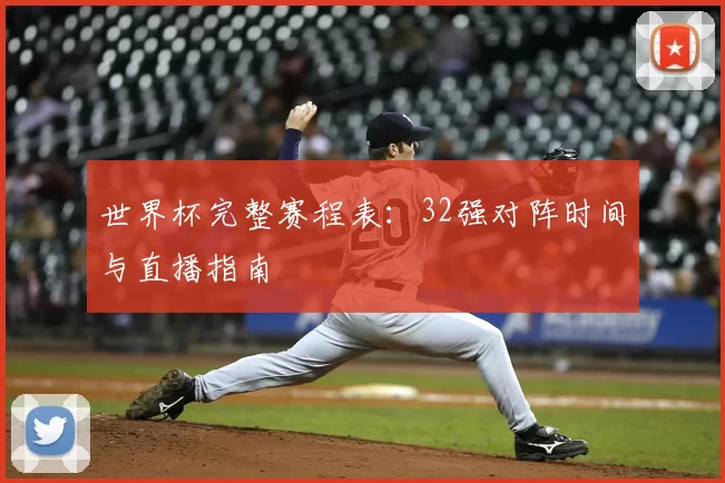 世界杯完整赛程表：32强对阵时间与直播指南