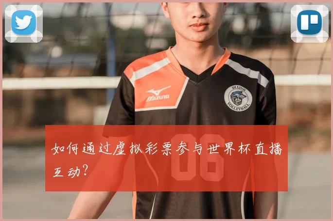如何通过虚拟彩票参与世界杯直播互动？