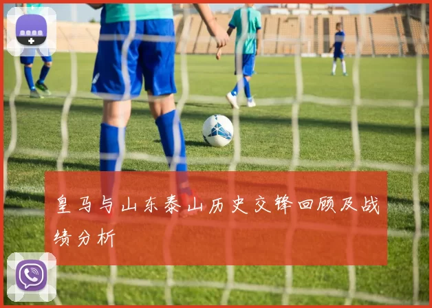 皇马与山东泰山历史交锋回顾及战绩分析
