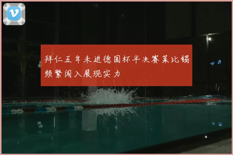 拜仁五年未进德国杯半决赛莱比锡频繁闯入展现实力