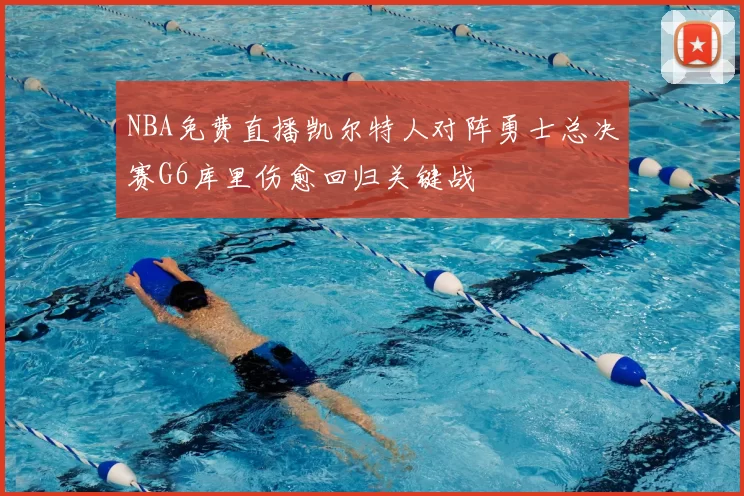 NBA免费直播凯尔特人对阵勇士总决赛G6库里伤愈回归关键战
