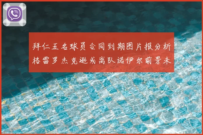 拜仁五名球员合同到期图片报分析格雷罗杰克逊或离队诺伊尔前景未定