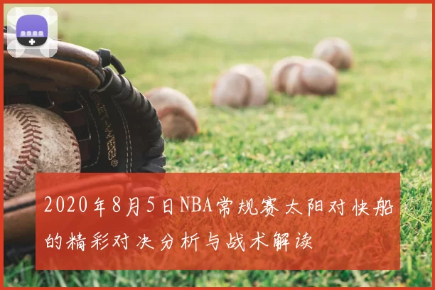 2020年8月5日NBA常规赛太阳对快船的精彩对决分析与战术解读