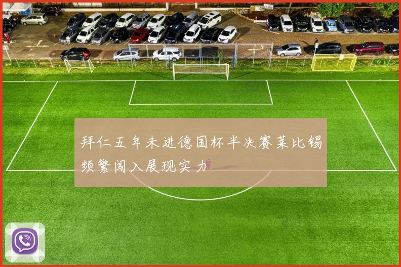 拜仁五年未进德国杯半决赛莱比锡频繁闯入展现实力