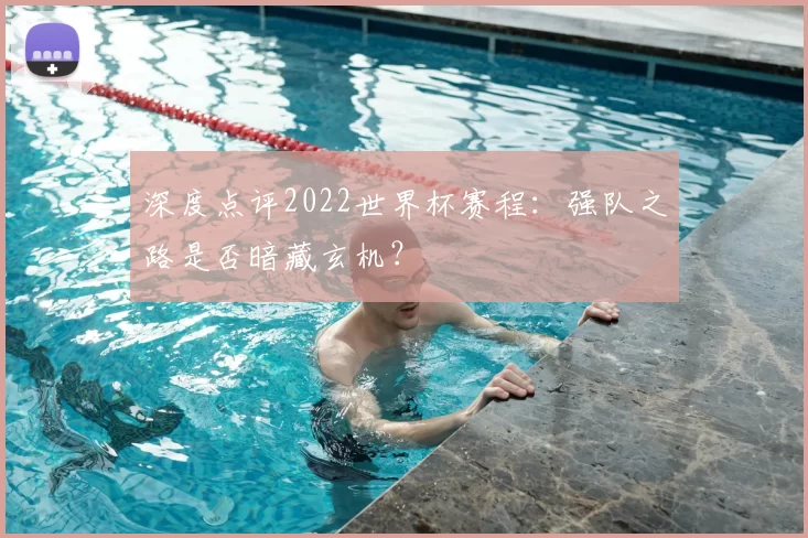 深度点评2022世界杯赛程:强队之路是否暗藏玄机?
