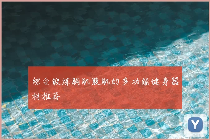 综合锻炼胸肌腹肌的多功能健身器材推荐